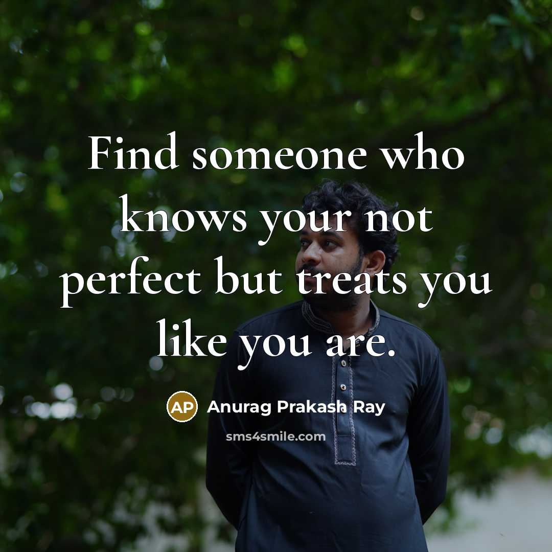 “Find someone who knows your not perfect but treats you…” quote by Anurag Prakash Ray