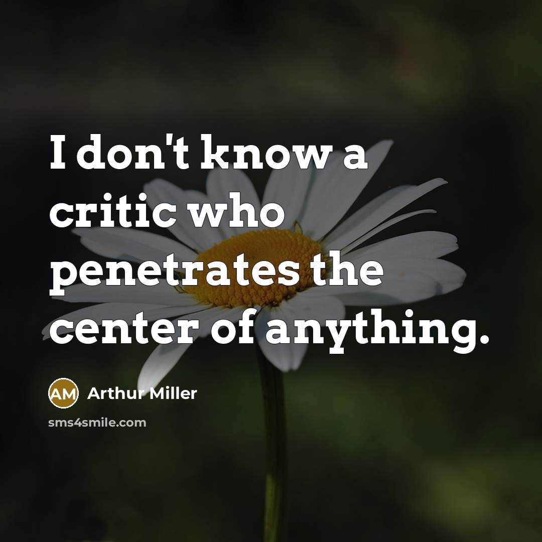 “I don't know a critic who penetrates the center of anything.” quote by Arthur Miller