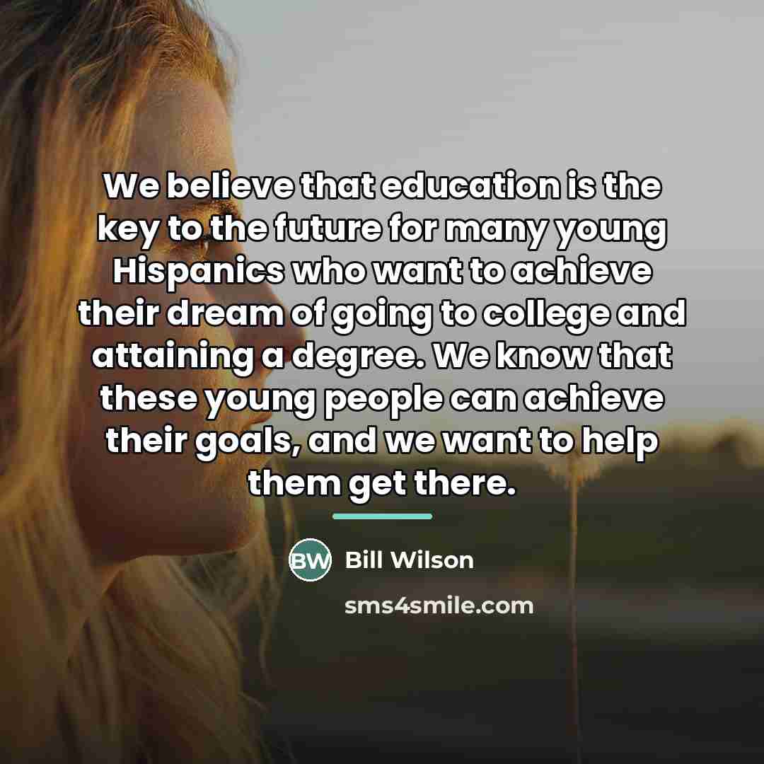 “We believe that education is the key to the future…” quote by Bill Wilson