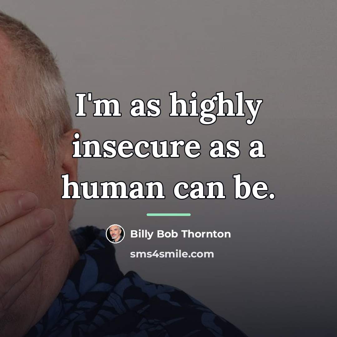 “I'm as highly insecure as a human can be.…” quote by Billy Bob Thornton