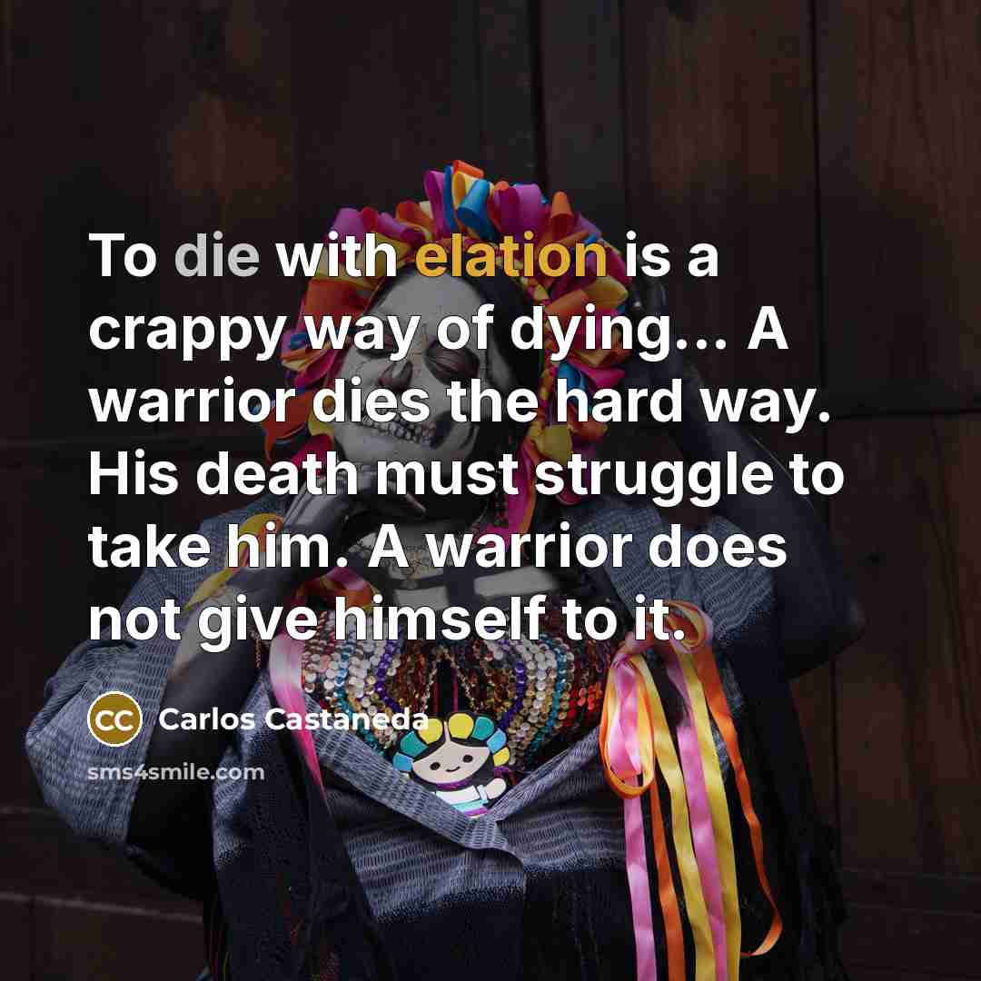 “To die with elation is a crappy way of dying...…” quote by Carlos Castaneda