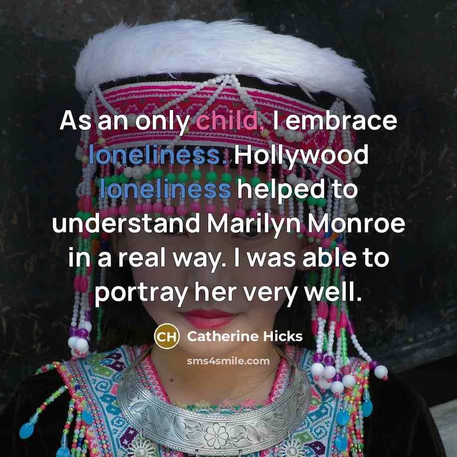 “As an only child, I embrace loneliness. Hollywood loneliness helped…” quote by Catherine Hicks