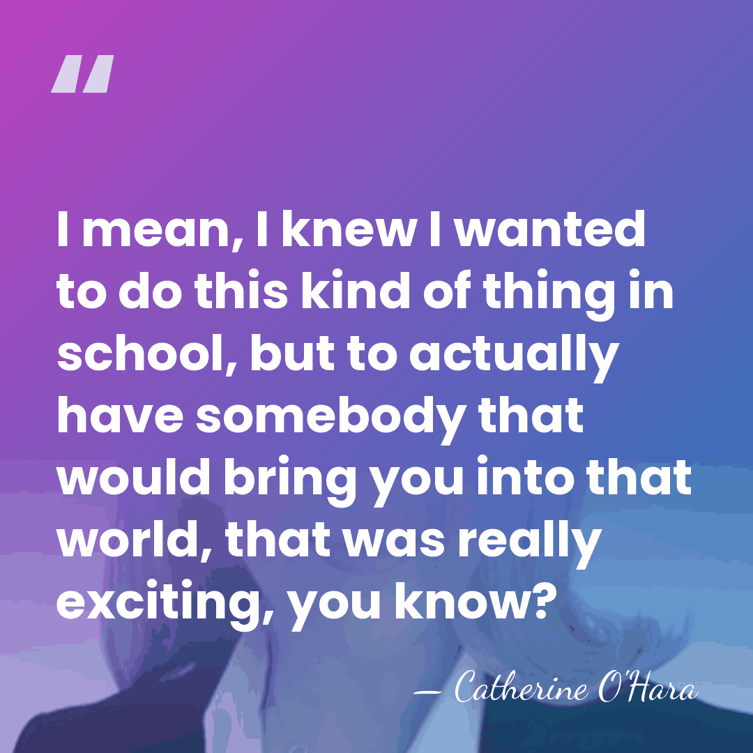 I mean, I knew I wanted to do this kind of thing&hellip; - Catherine O'Hara