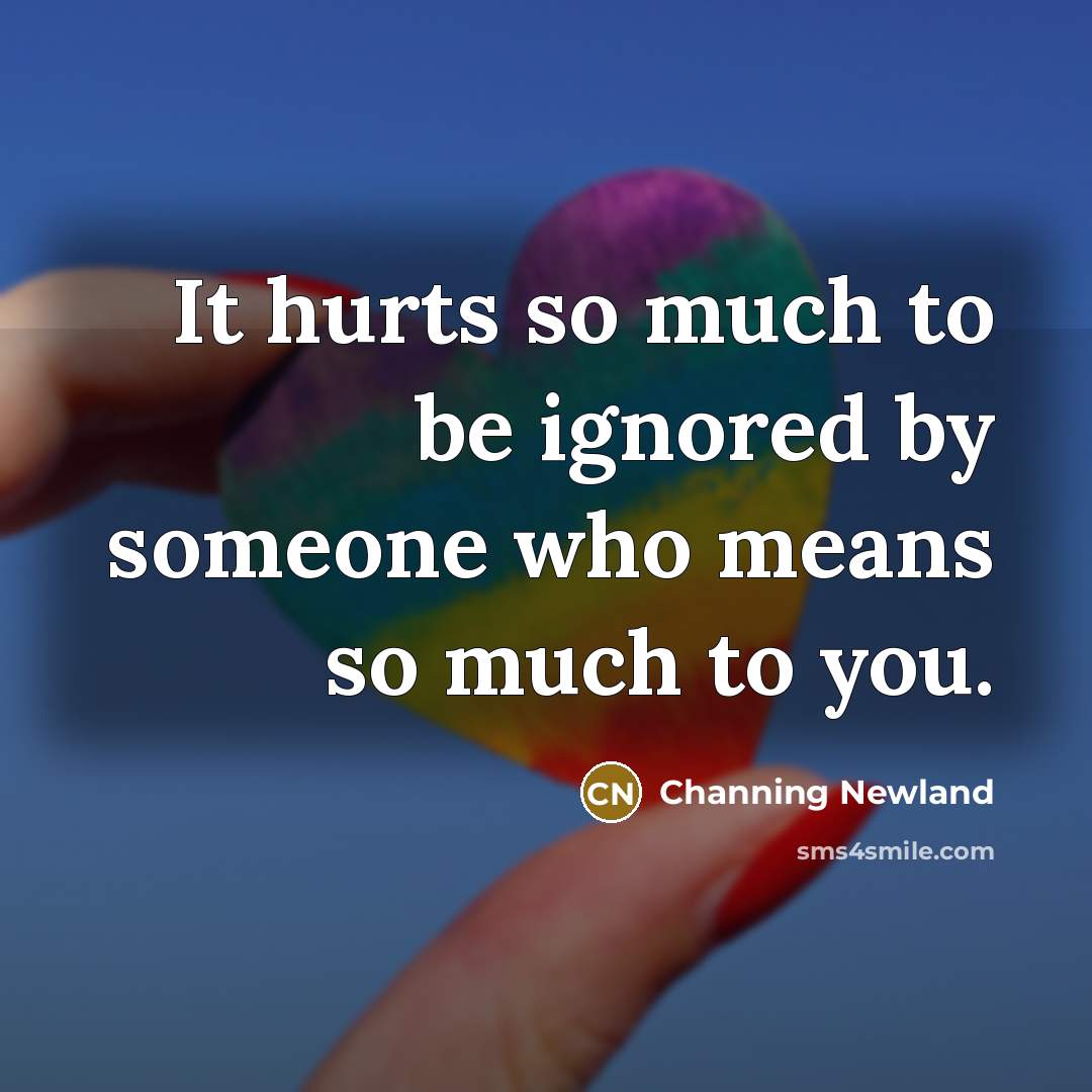 “It hurts so much to be ignored by someone who…” quote by Channing Newland