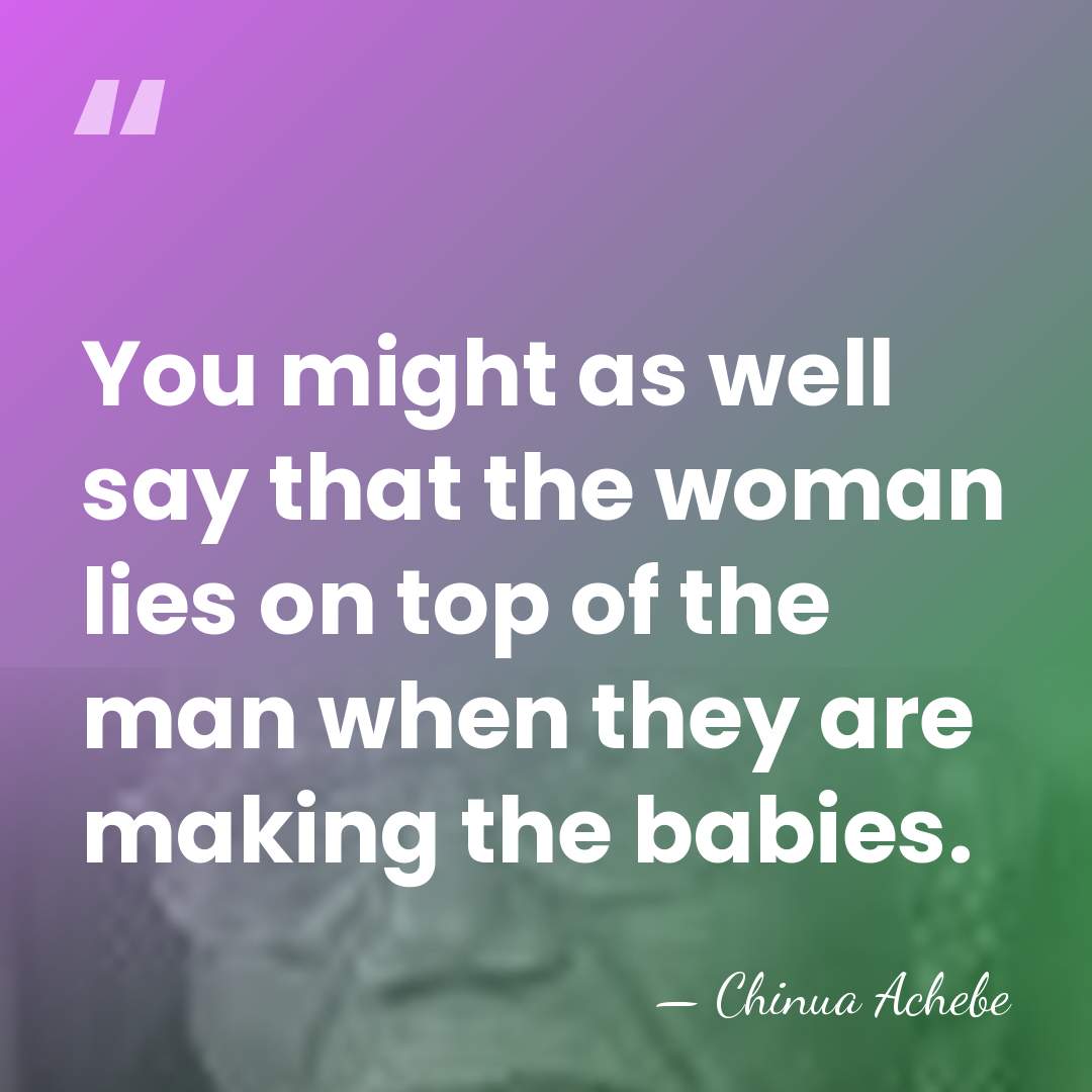 You might as well say that the woman lies on top of&hellip; - Chinua Achebe