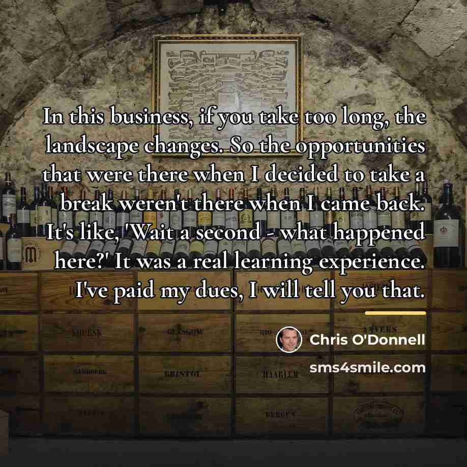 “In this business, if you take too long, the landscape…” quote by Chris O'Donnell