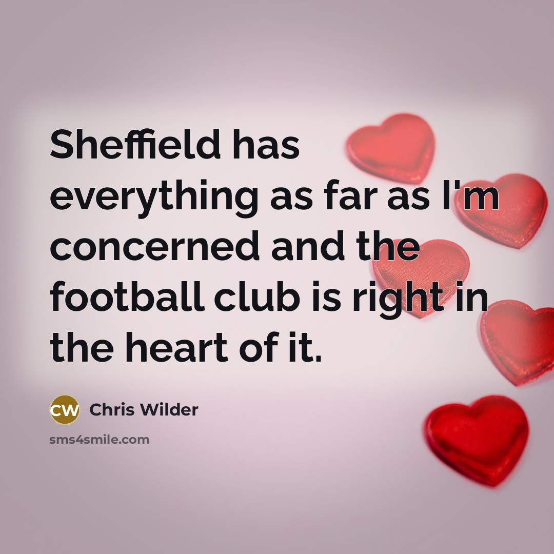 “Sheffield has everything as far as I'm concerned and the…” quote by Chris Wilder