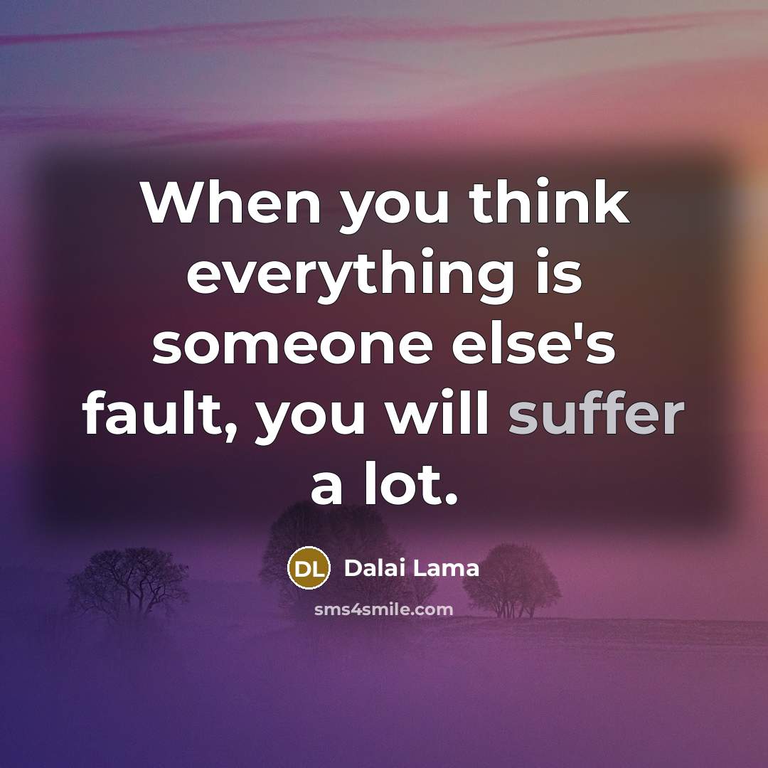 “When you think everything is someone else's fault, you will suffer a lot.” quote by Dalai Lama