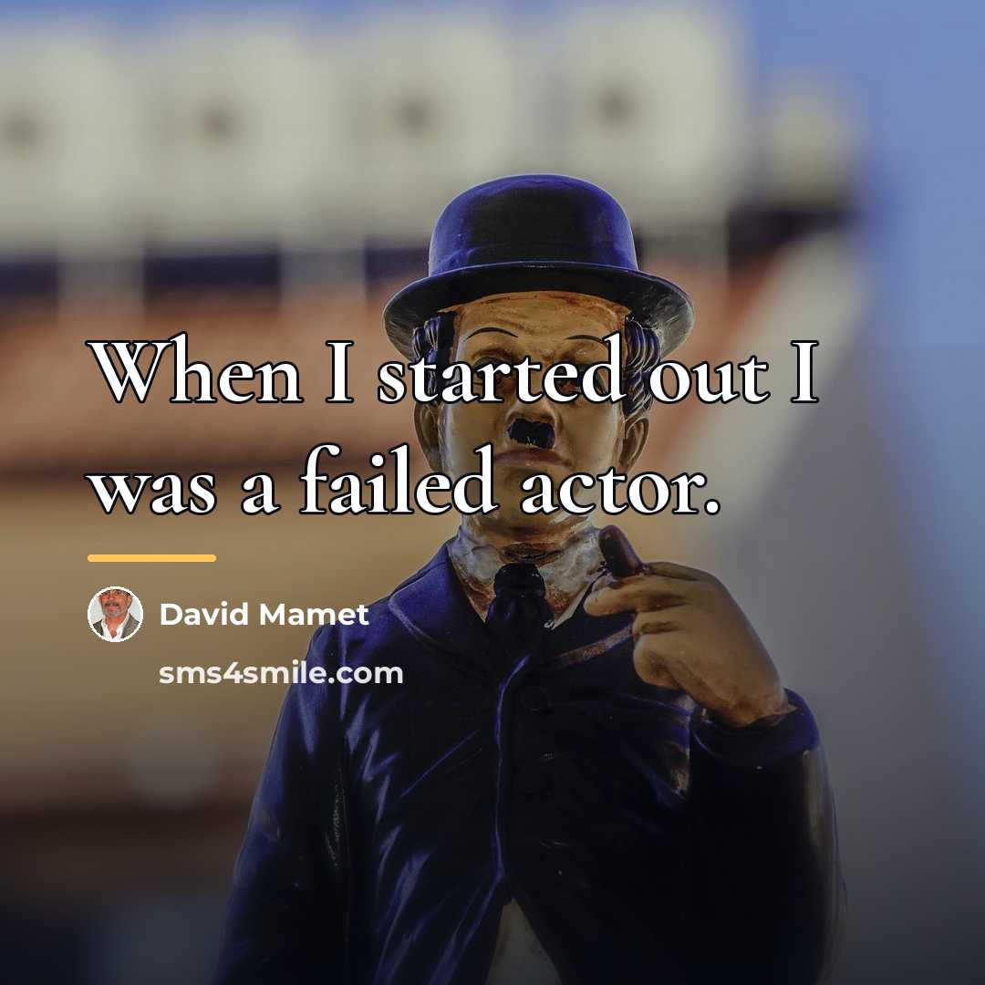 “When I started out I was a failed actor.…” quote by David Mamet