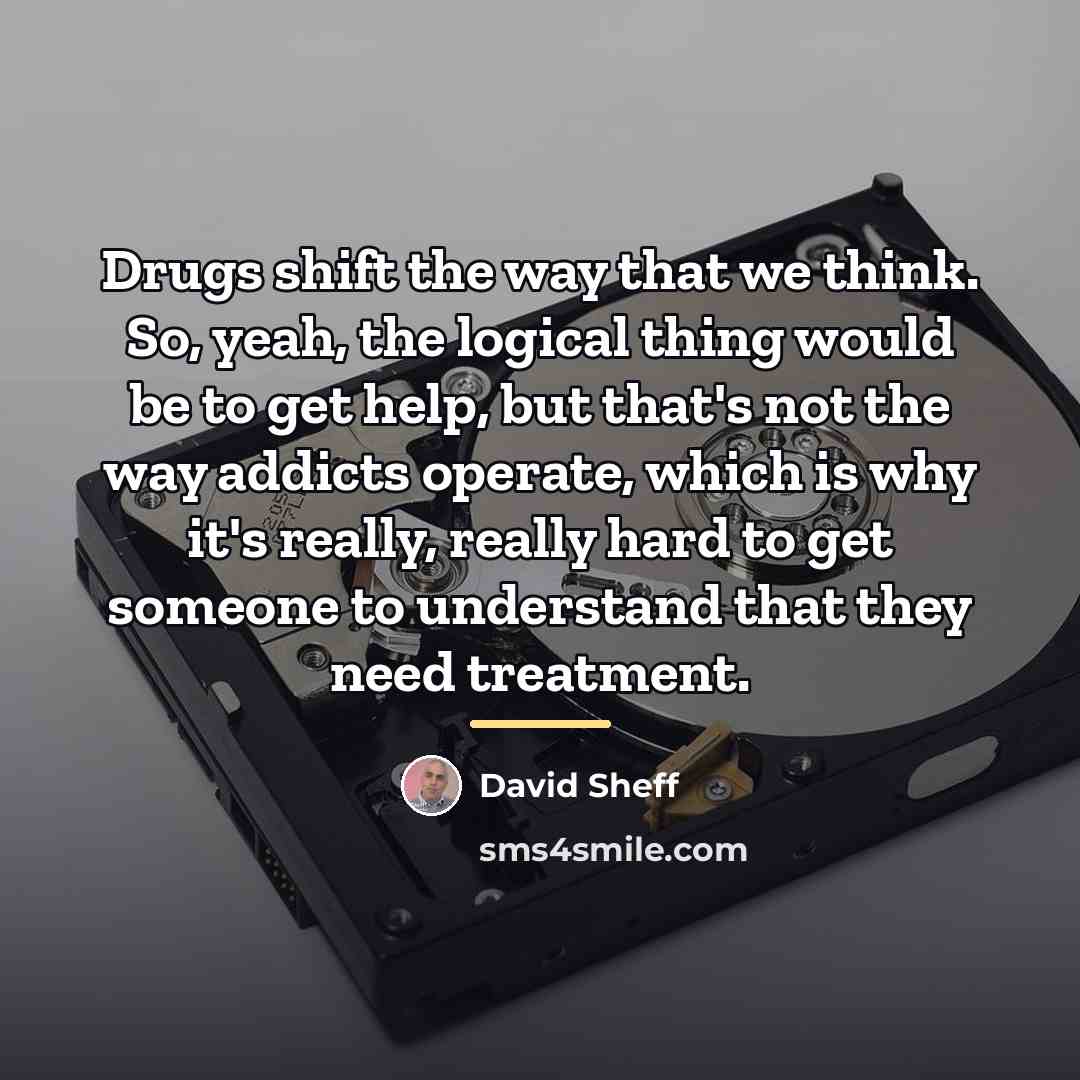 “Drugs shift the way that we think. So, yeah, the…” quote by David Sheff