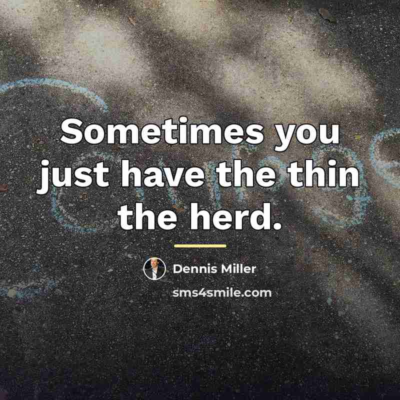 “Sometimes you just have the thin the herd.…” quote by Dennis Miller