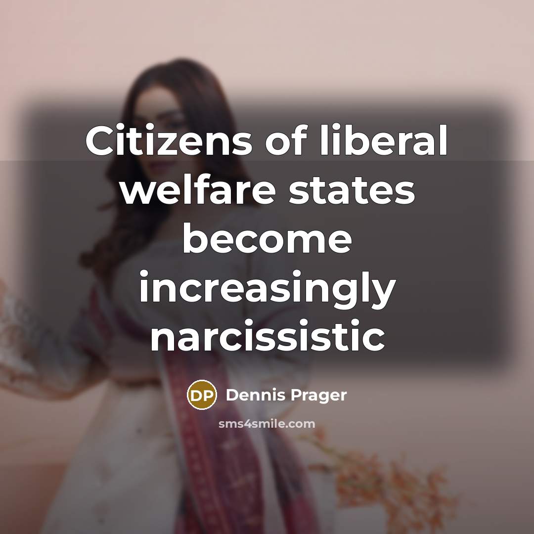 “Citizens of liberal welfare states become increasingly narcissistic…” quote by Dennis Prager
