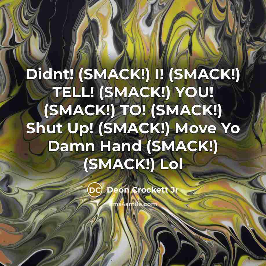 “Didnt! (SMACK!) I! (SMACK!) TELL! (SMACK!) YOU! (SMACK!) TO! (SMACK!)…” quote by Deon Crockett Jr