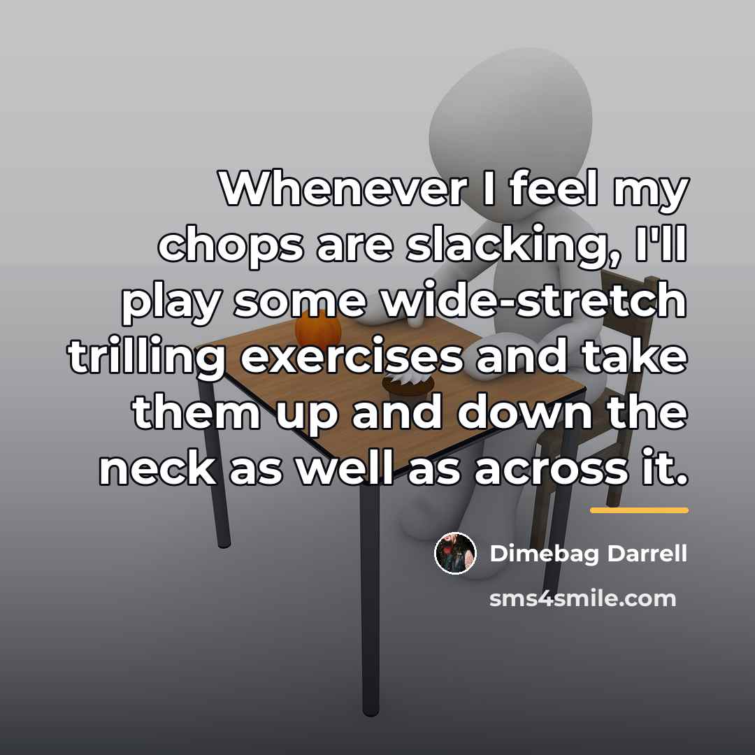 “Whenever I feel my chops are slacking, I'll play some…” quote by Dimebag Darrell