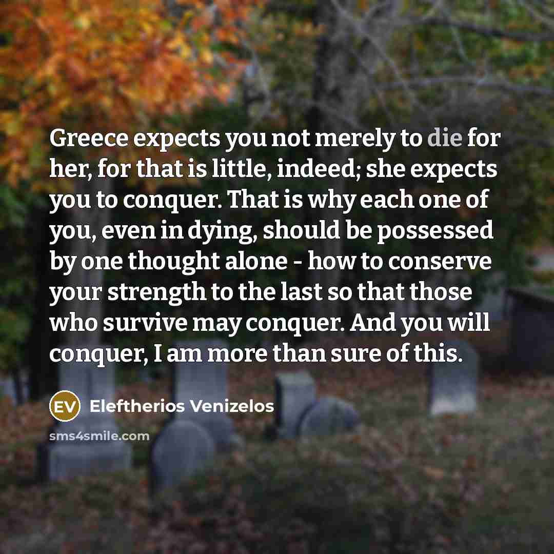 “Greece expects you not merely to die for her, for…” quote by Eleftherios Venizelos