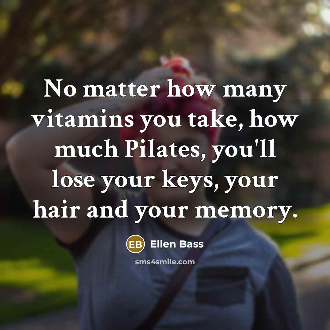 “No matter how many vitamins you take, how much Pilates,…” quote by Ellen Bass