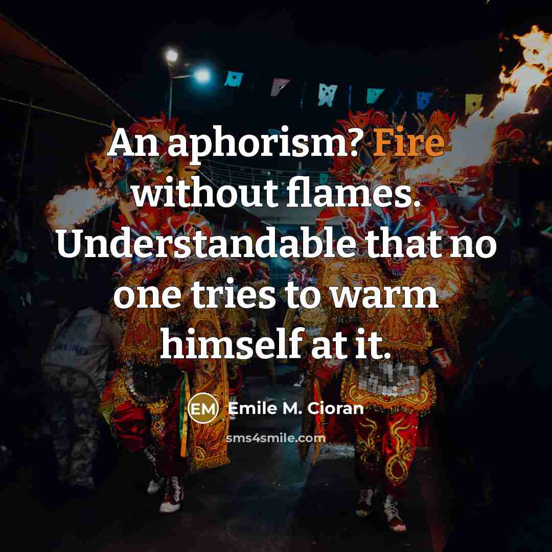“An aphorism? Fire without flames. Understandable that no one tries…” quote by Emile M. Cioran