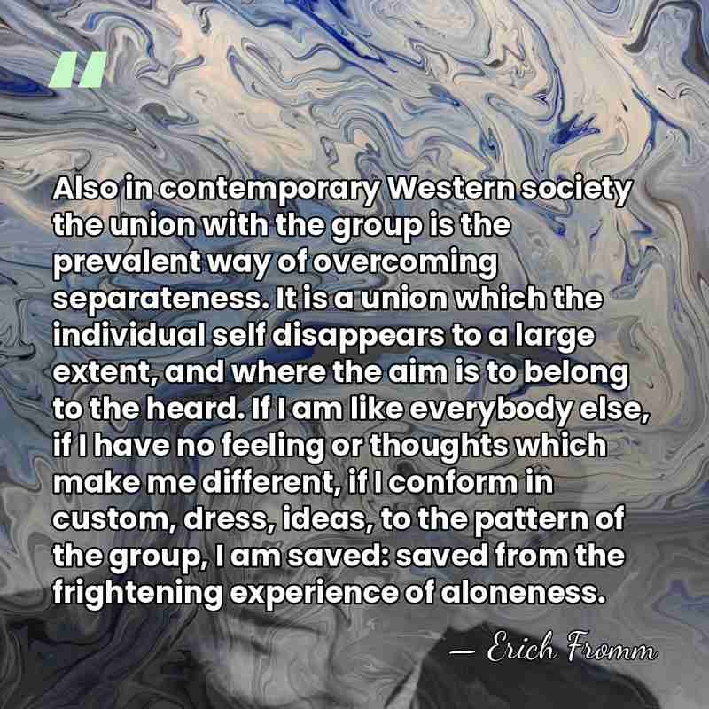 Also in contemporary Western society the union with the group is the&hellip; - Erich Fromm
