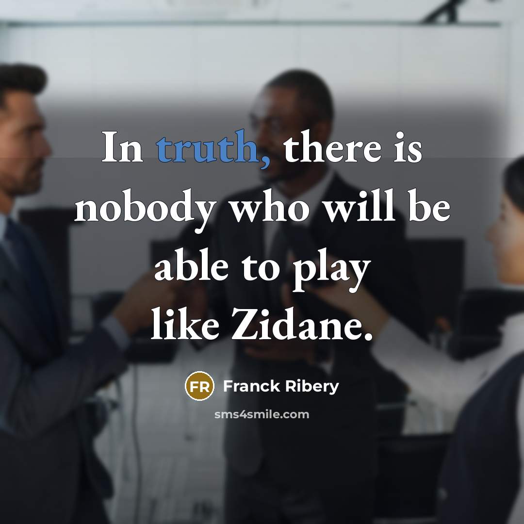 “In truth, there is nobody who will be able to play like Zidane.” quote by Franck Ribery