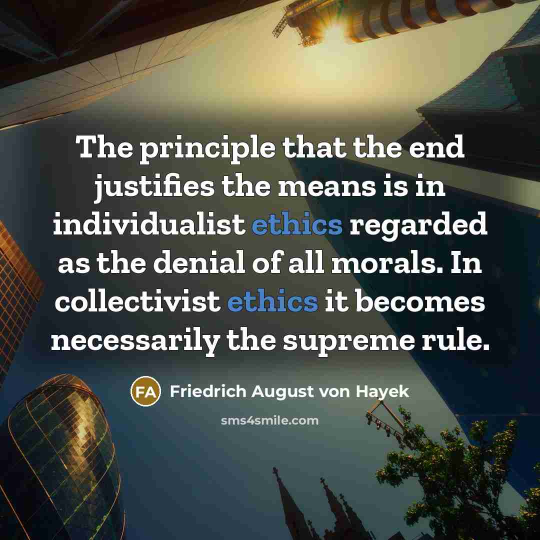 “The principle that the end justifies the means is in…” quote by Friedrich August von Hayek