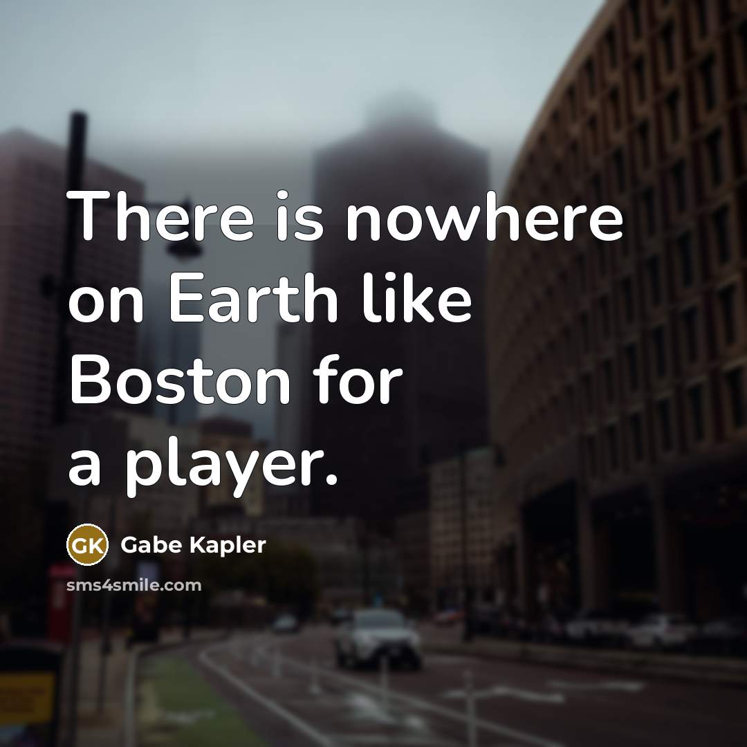 “There is nowhere on Earth like Boston for a player.…” quote by Gabe Kapler