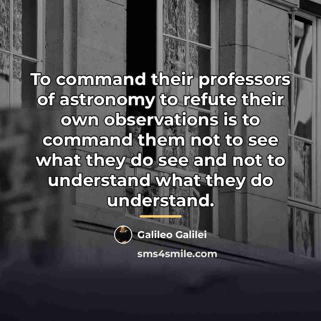 “To command their professors of astronomy to refute their own…” quote by Galileo Galilei