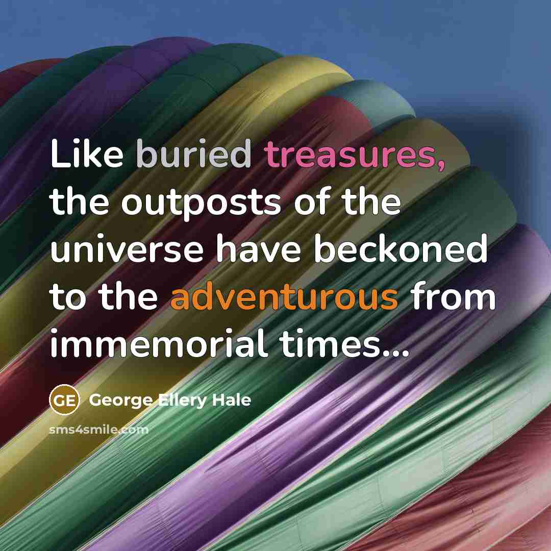 “Like buried treasures, the outposts of the universe have beckoned…” quote by George Ellery Hale