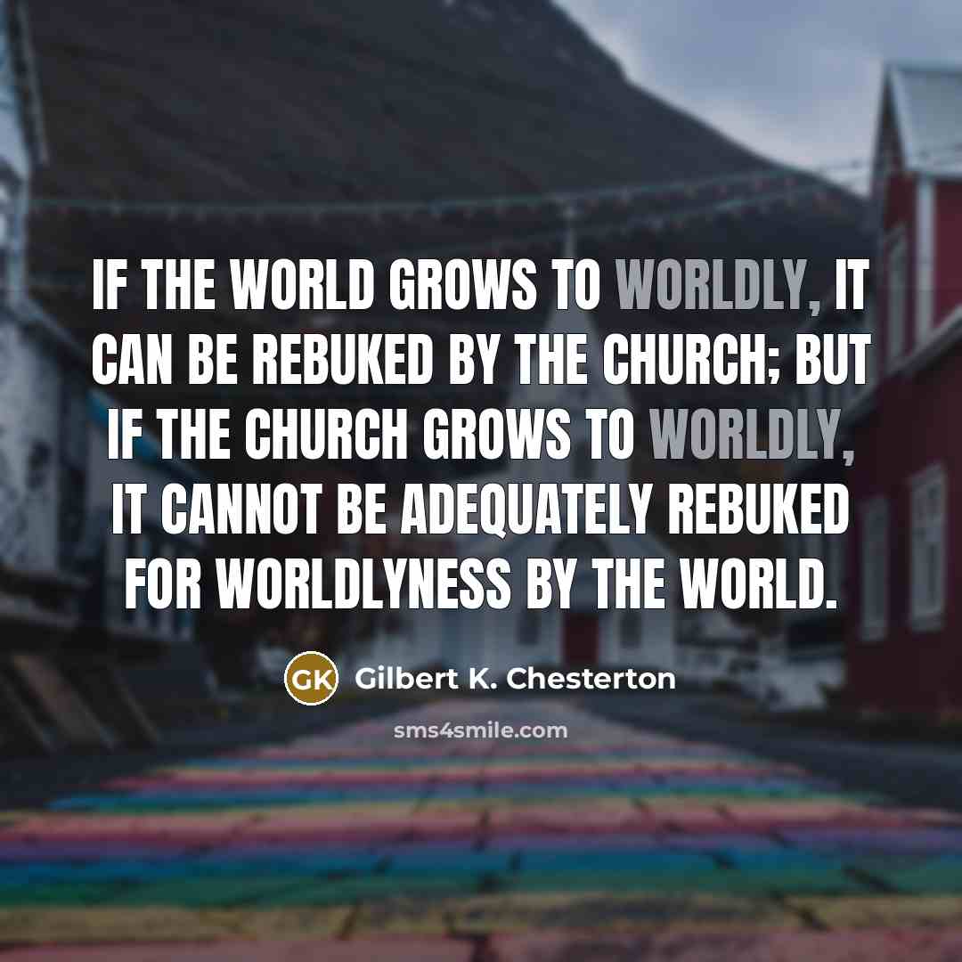 “If the world grows to worldly, it can be rebuked…” quote by Gilbert K. Chesterton
