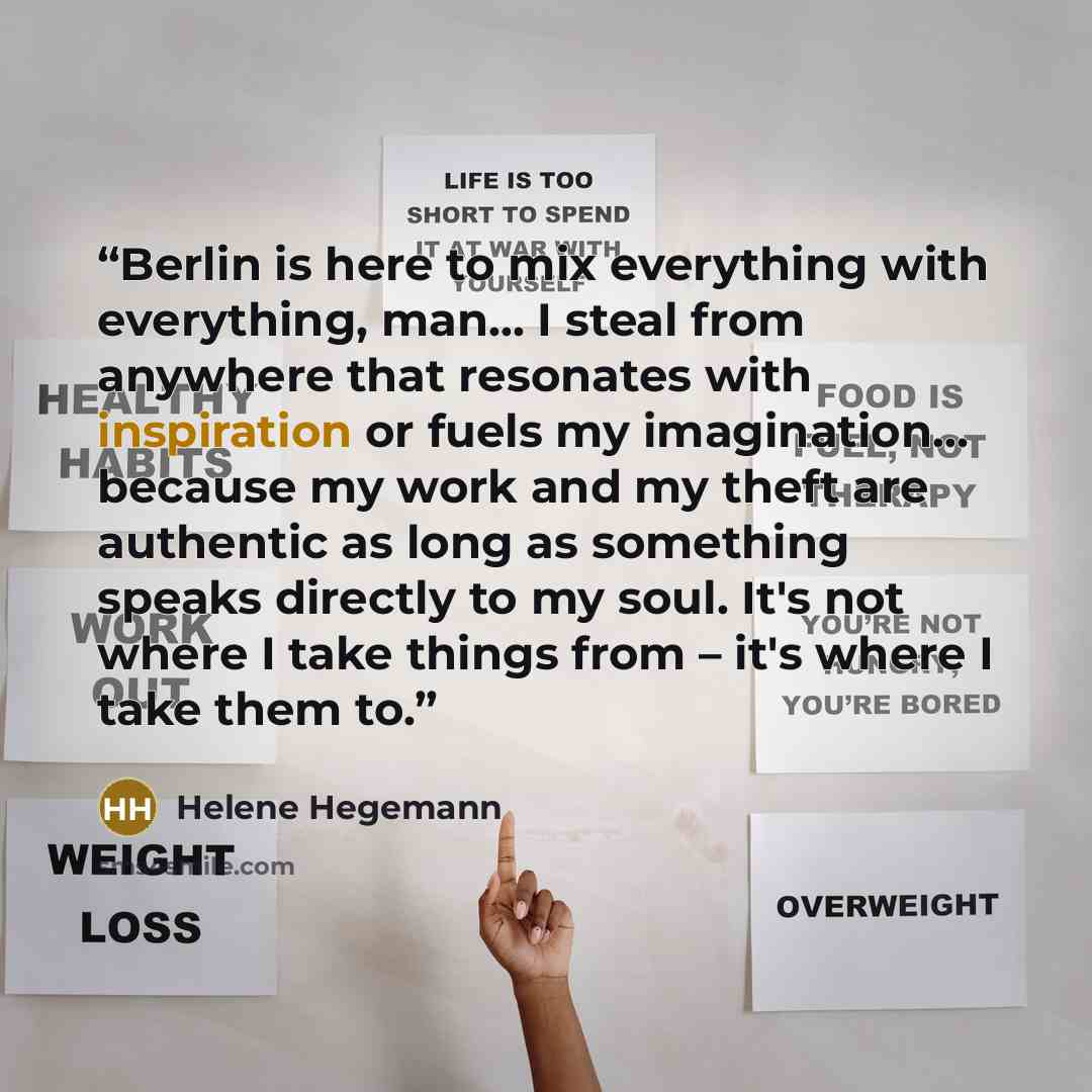 “Berlin is here to mix everything with everything, man… I steal from anywhere that resonates with inspiration or fuels my imagination… because my work and my theft are authentic as long as something speaks directly to my soul. It's not where I take things from – it's where I take them to.” quote by Helene Hegemann