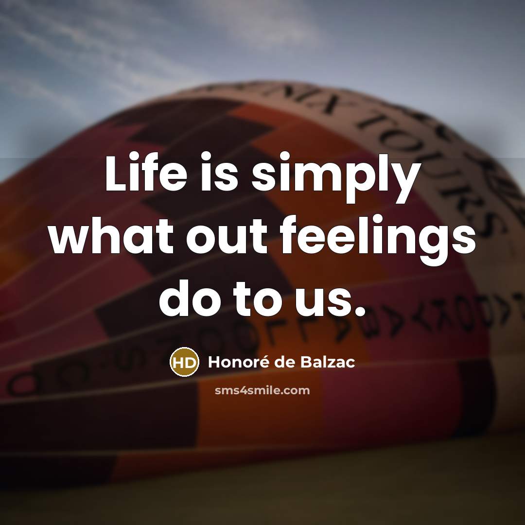 “Life is simply what out feelings do to us.…” quote by Honore de Balzac