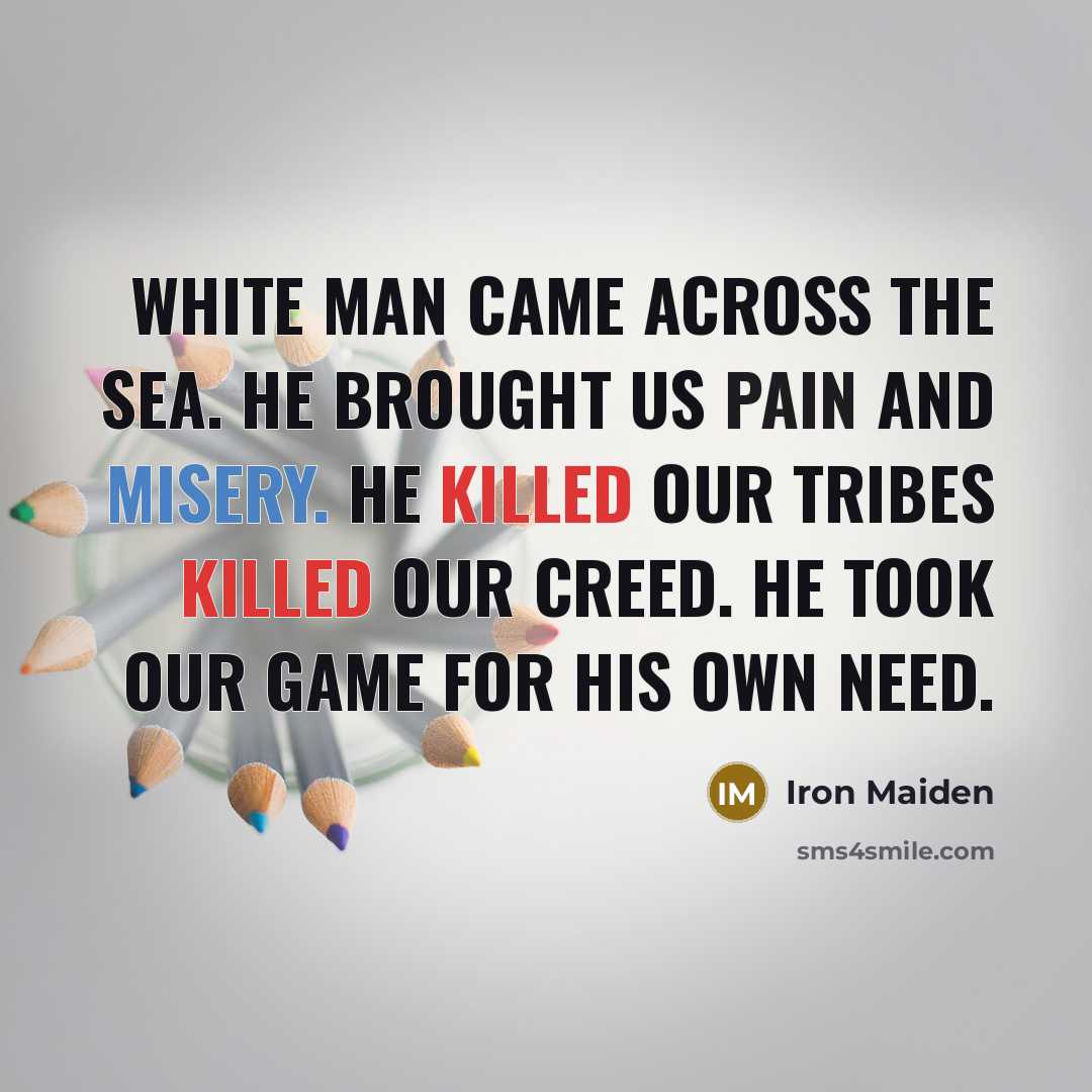 “White man came across the sea. He brought us pain…” quote by Iron Maiden