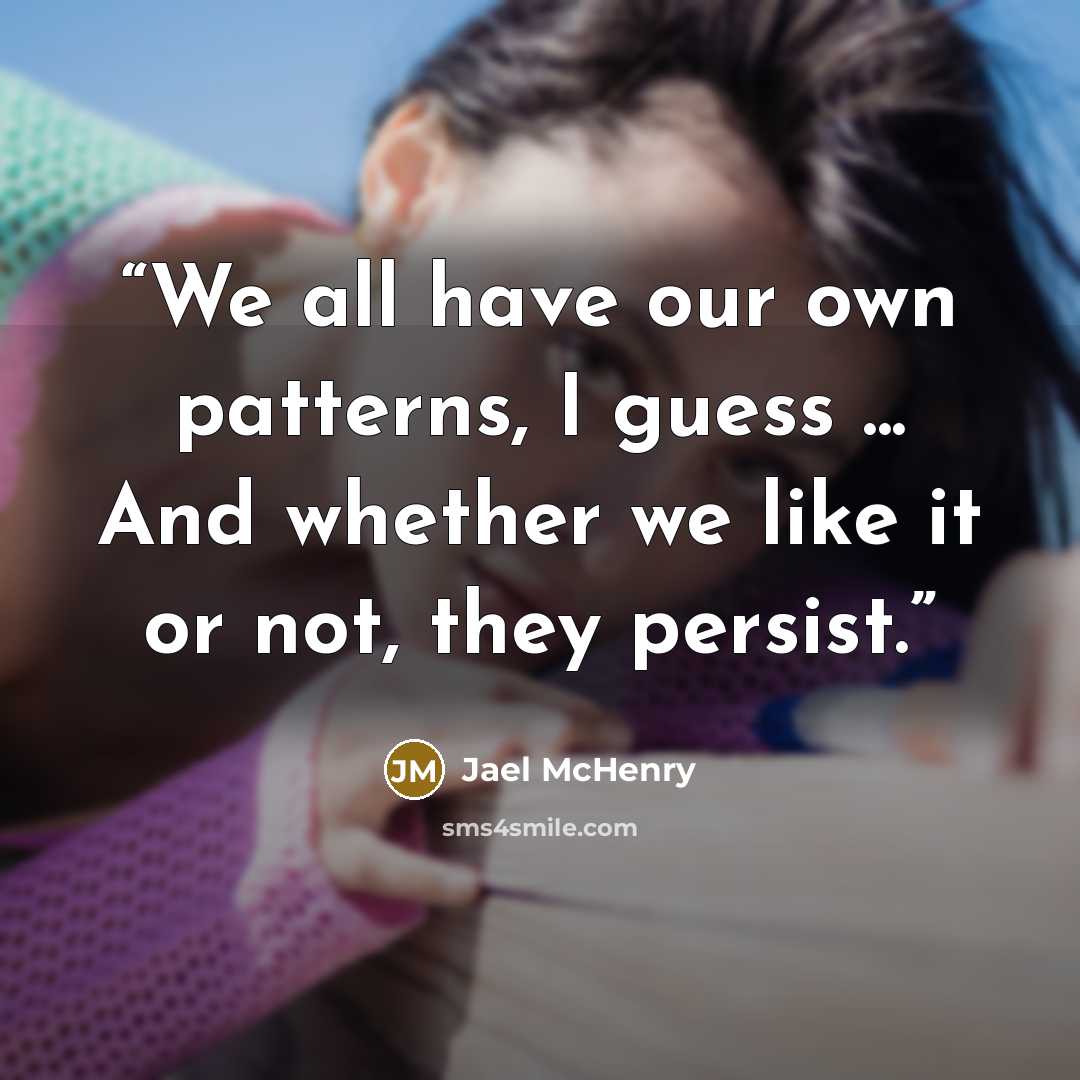 “We all have our own patterns, I guess ... And whether we like it or not, they persist.” quote by Jael McHenry