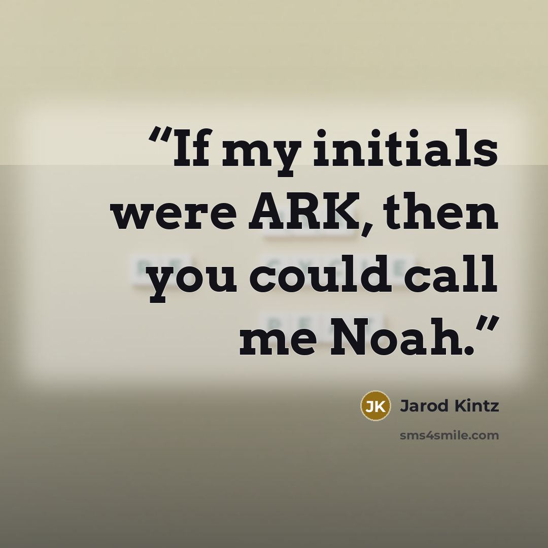 “If my initials were ARK, then you could call me Noah.” quote by Jarod Kintz