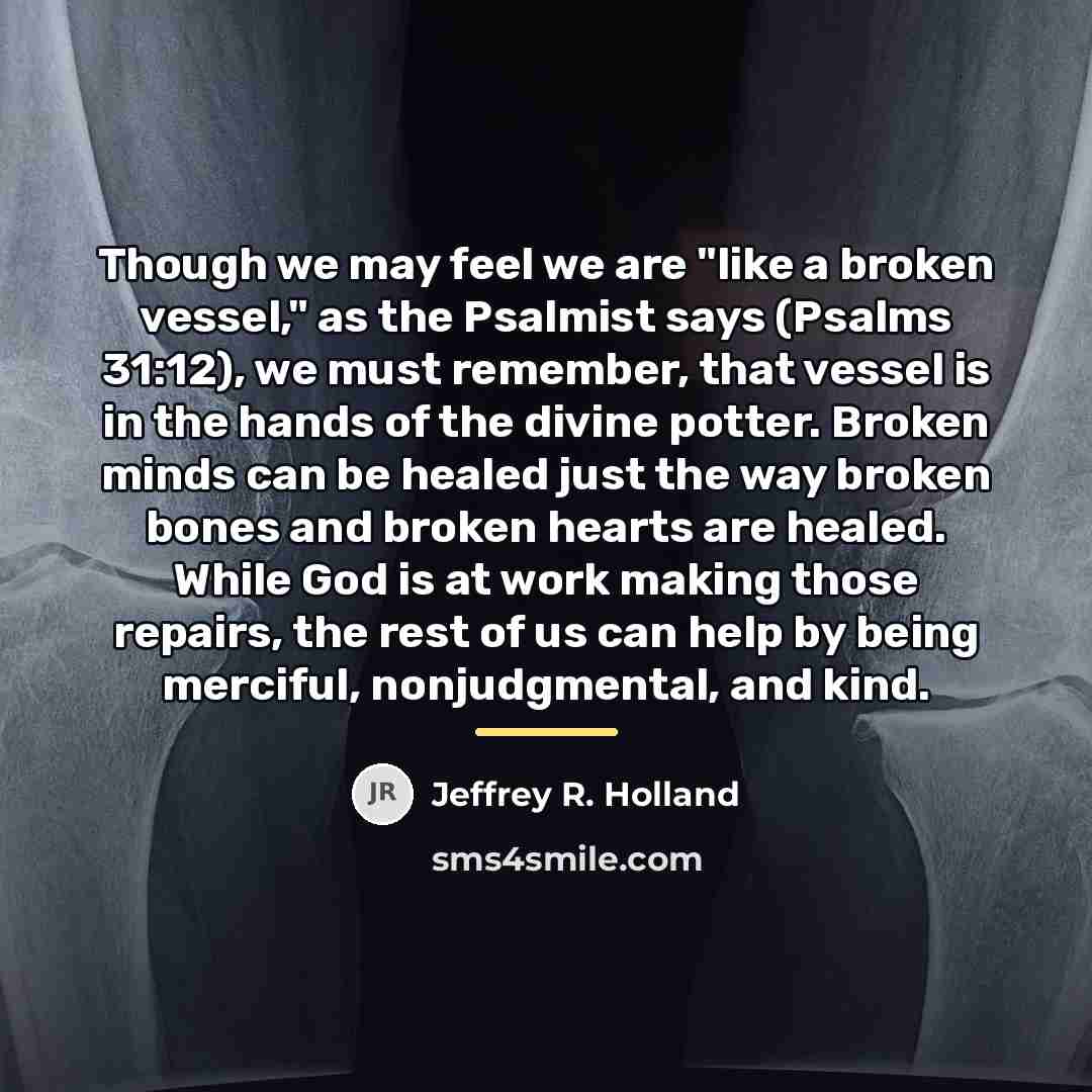 “Though we may feel we are "like a broken vessel,"…” quote by Jeffrey R. Holland