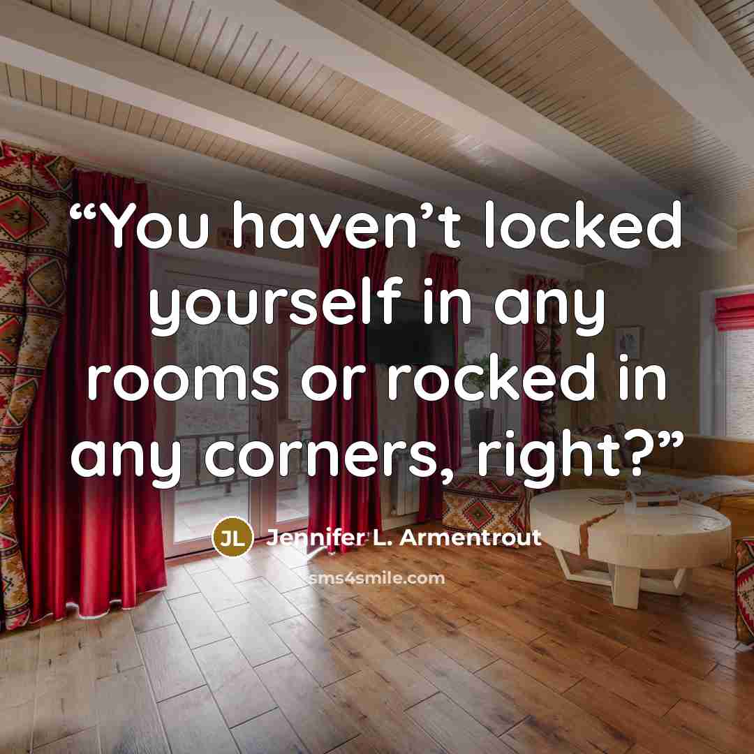 “You haven’t locked yourself in any rooms or rocked in any corners, right?” quote by Jennifer L. Armentrout