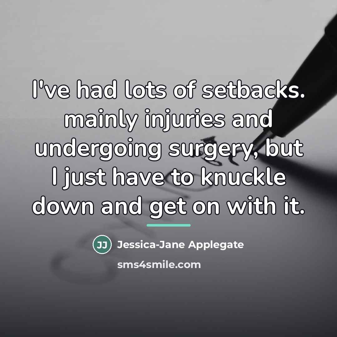“I've had lots of setbacks. mainly injuries and undergoing surgery,…” quote by Jessica-Jane Applegate