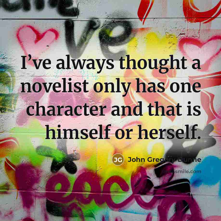 “I’ve always thought a novelist only has one character and…” quote by John Gregory Dunne