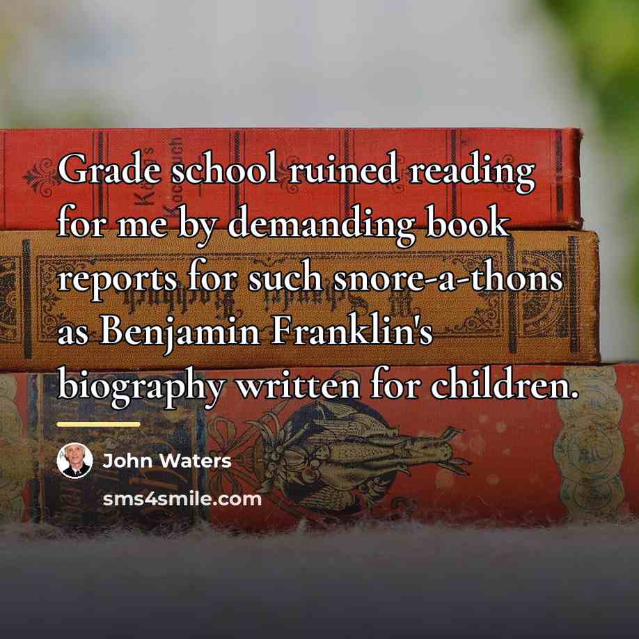 “Grade school ruined reading for me by demanding book reports…” quote by John Waters