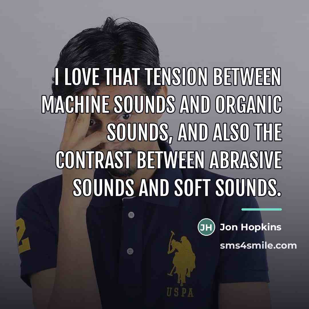 “I love that tension between machine sounds and organic sounds,…” quote by Jon Hopkins