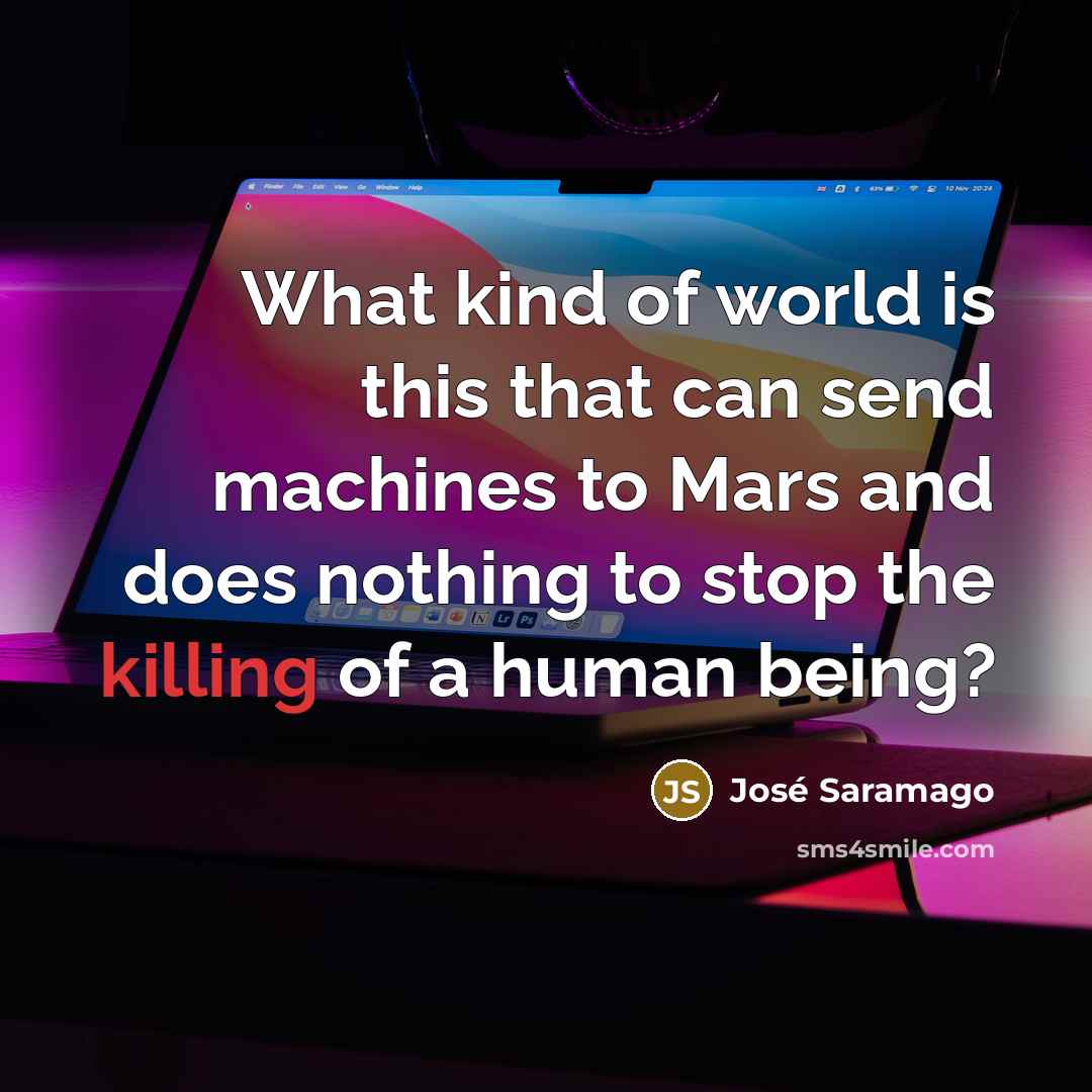 “What kind of world is this that can send machines…” quote by Jose Saramago