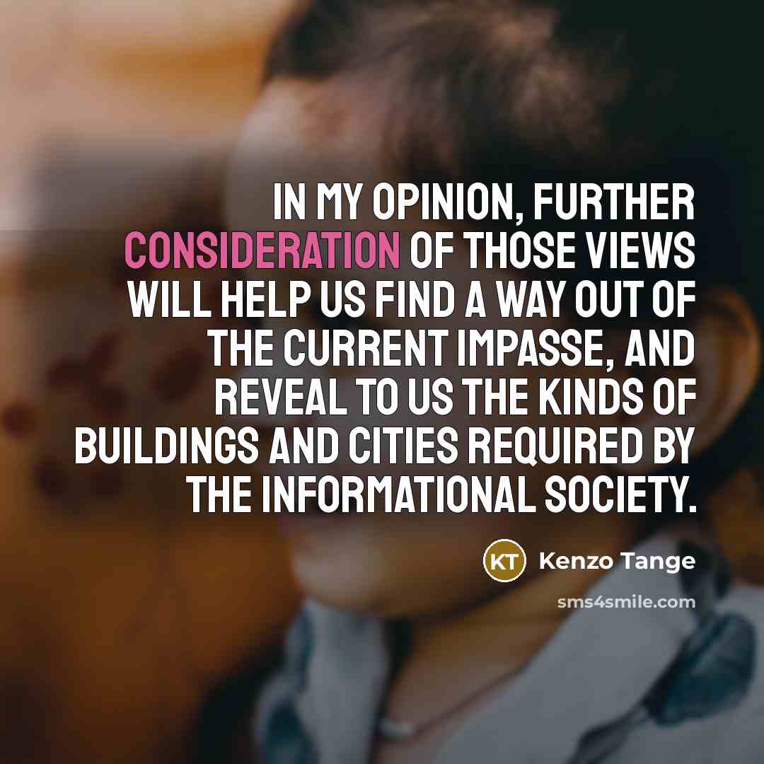 “In my opinion, further consideration of those views will help…” quote by Kenzo Tange