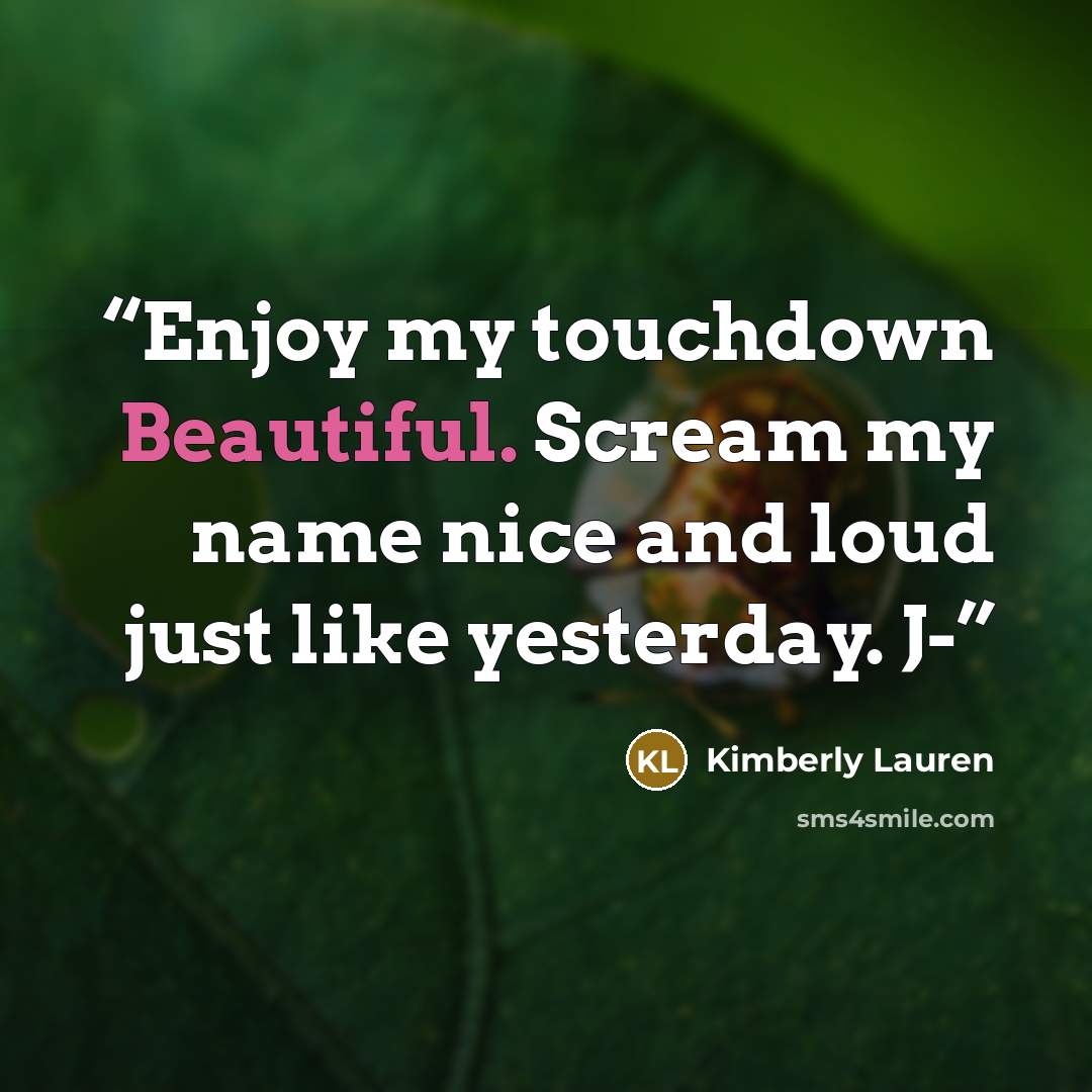“Enjoy my touchdown Beautiful. Scream my name nice and loud just like yesterday. J-” quote by Kimberly Lauren