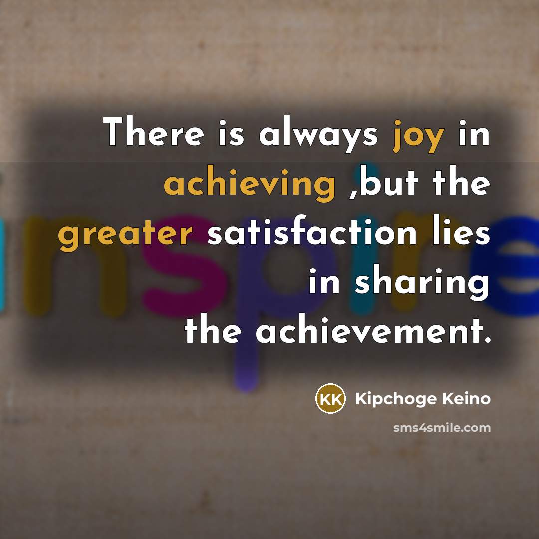 “There is always joy in achieving ,but the greater satisfaction…” quote by Kipchoge Keino