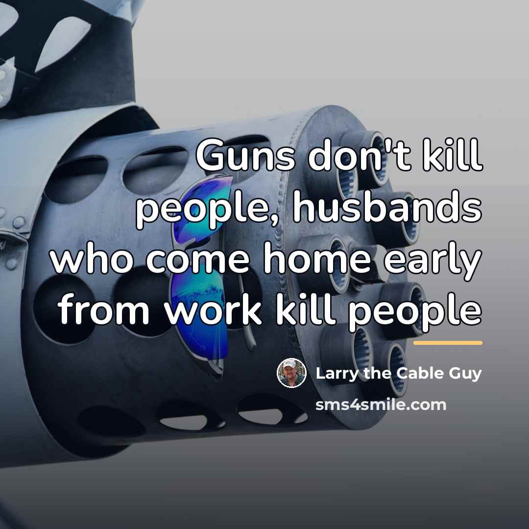 “Guns don't kill people, husbands who come home early from…” quote by Larry the Cable Guy