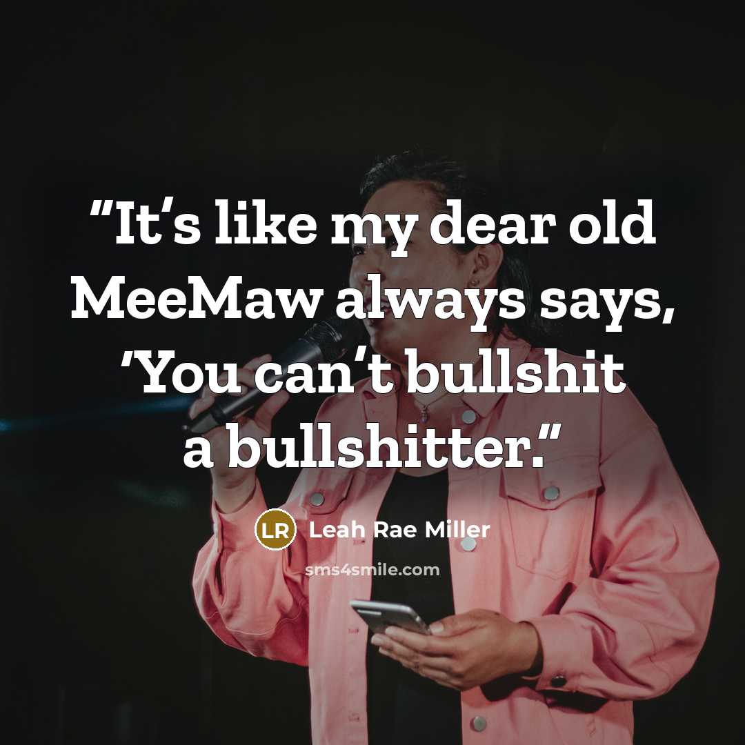 “It’s like my dear old MeeMaw always says, ‘You can’t bullshit a bullshitter.” quote by Leah Rae Miller