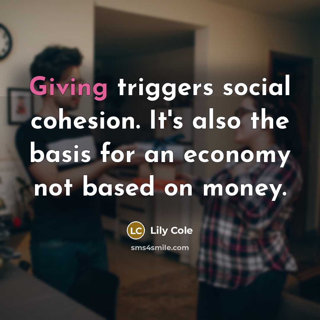 “Giving triggers social cohesion. It's also the basis for an…” quote by Lily Cole