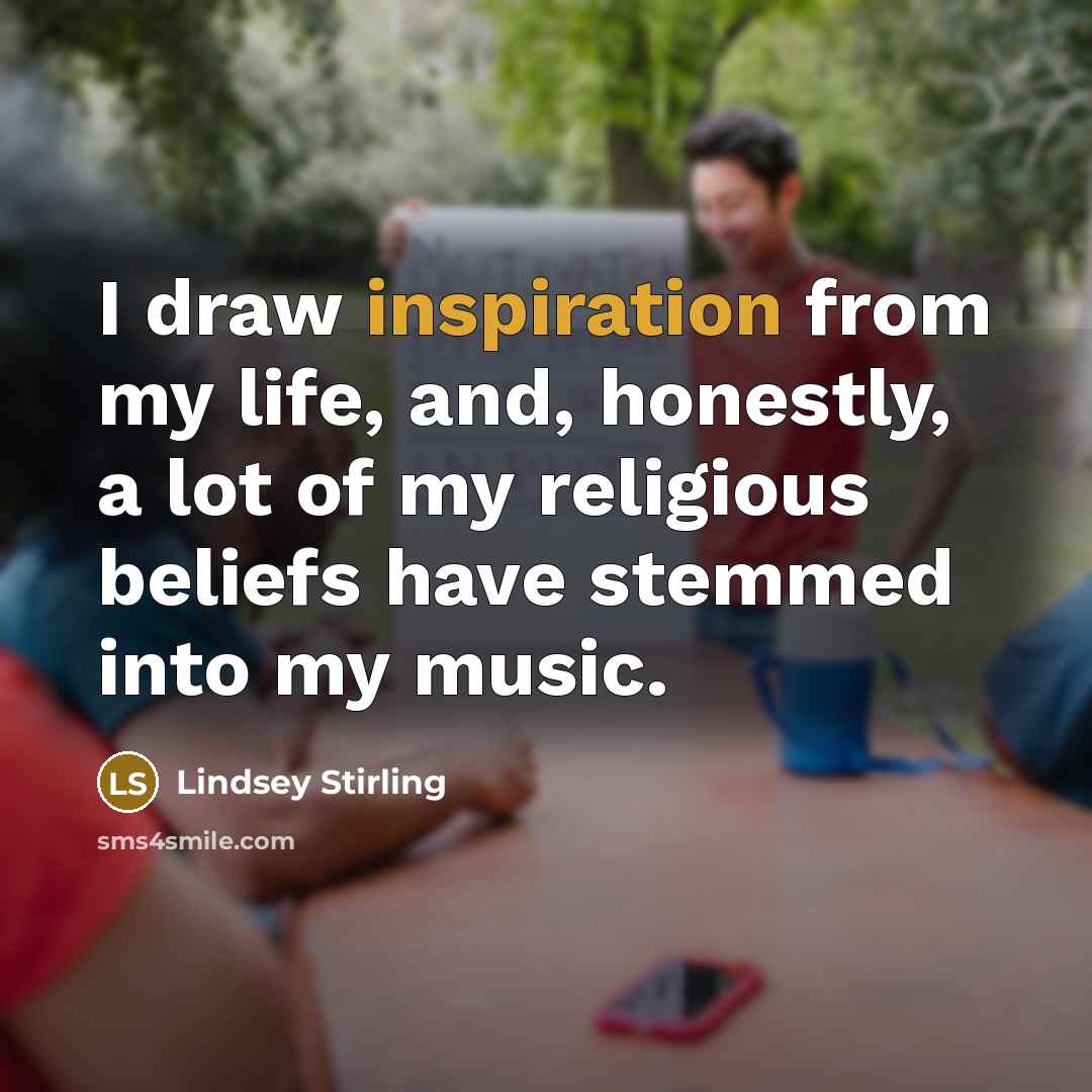 “I draw inspiration from my life, and, honestly, a lot…” quote by Lindsey Stirling