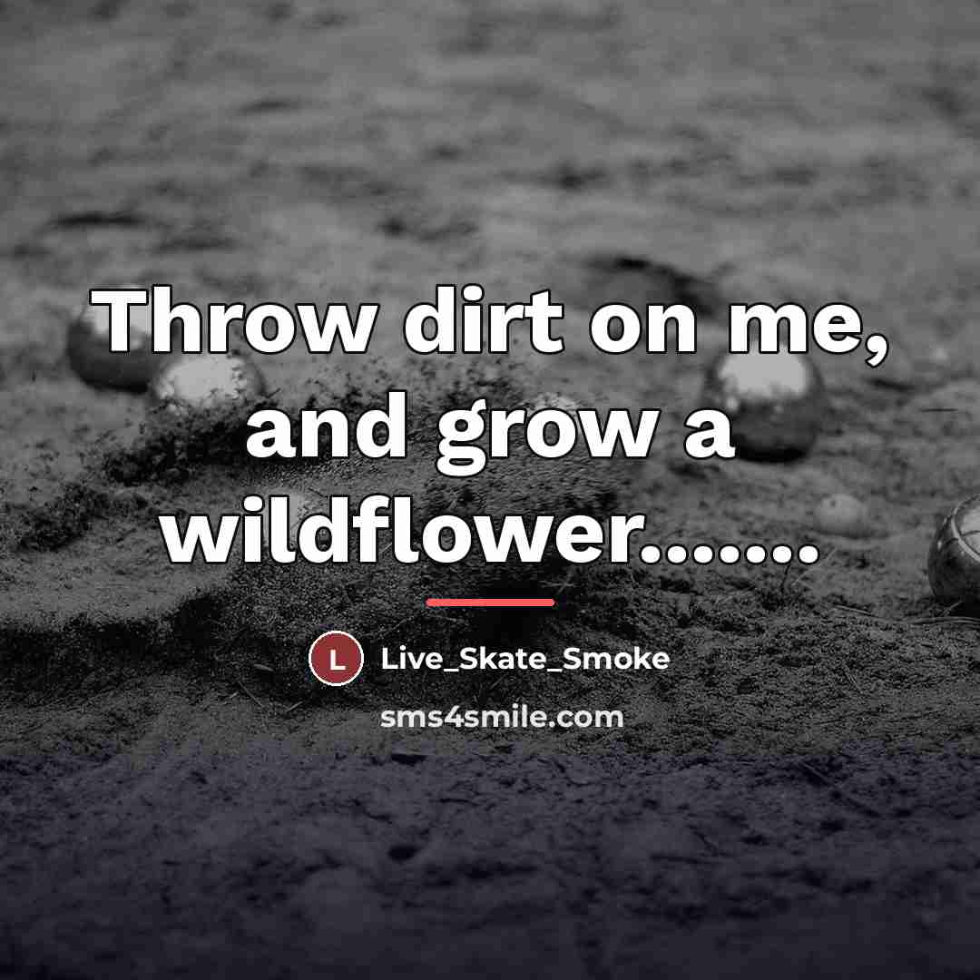“Throw dirt on me, and grow a wildflower.......…” quote by Live_Skate_Smoke