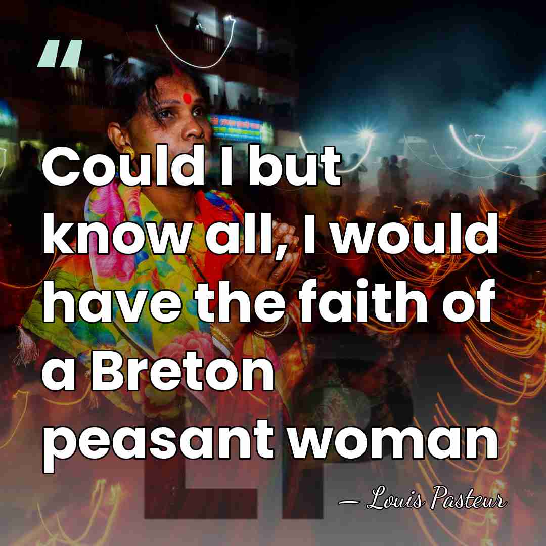 Could I but know all, I would have the faith of a&hellip; - Louis Pasteur