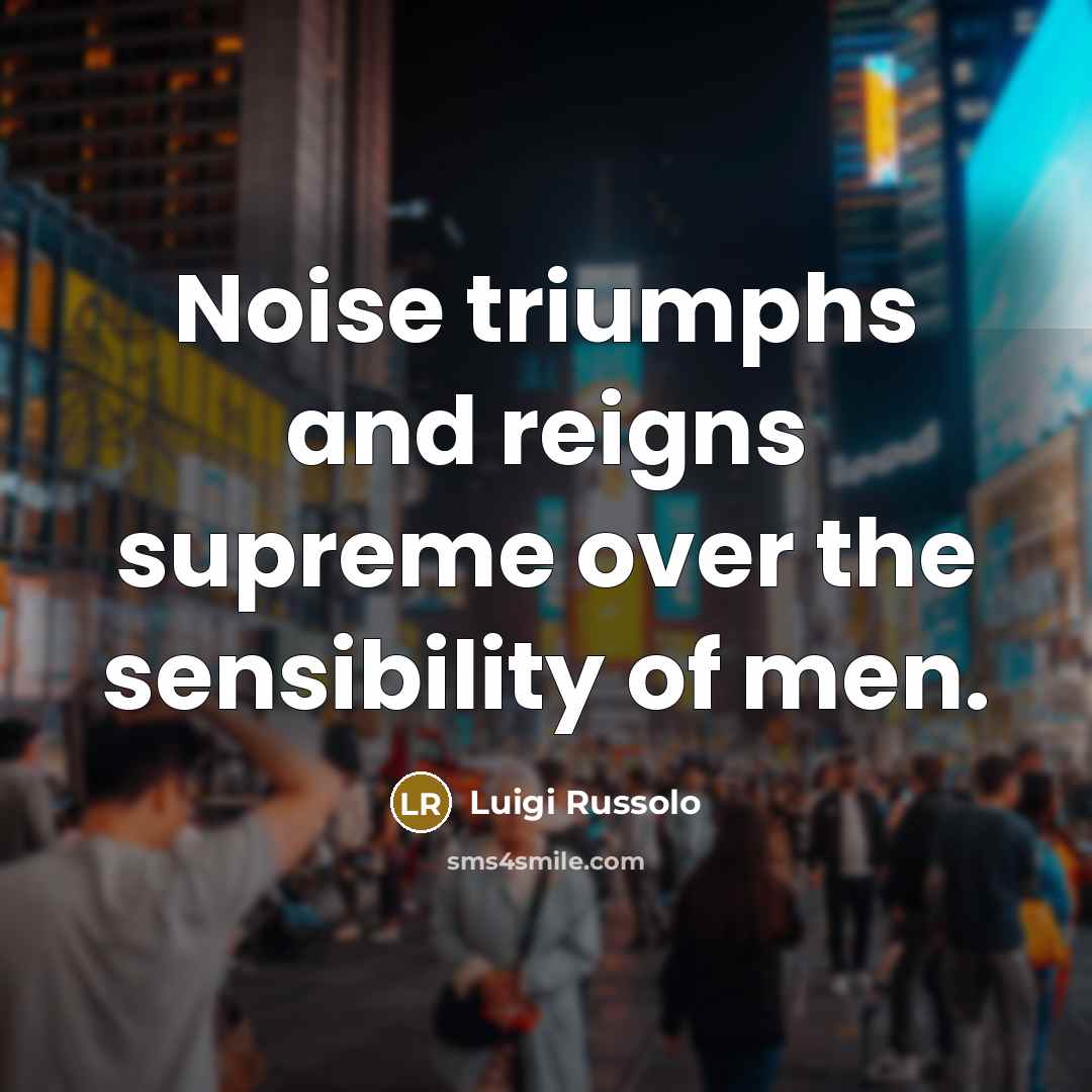 “Noise triumphs and reigns supreme over the sensibility of men.…” quote by Luigi Russolo